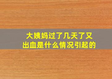 大姨妈过了几天了又出血是什么情况引起的