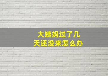 大姨妈过了几天还没来怎么办