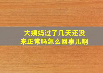 大姨妈过了几天还没来正常吗怎么回事儿啊