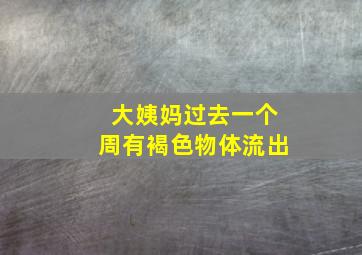 大姨妈过去一个周有褐色物体流出