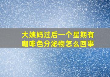 大姨妈过后一个星期有咖啡色分泌物怎么回事