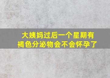 大姨妈过后一个星期有褐色分泌物会不会怀孕了