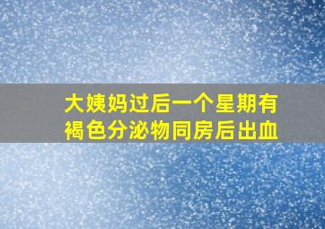 大姨妈过后一个星期有褐色分泌物同房后出血