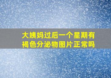 大姨妈过后一个星期有褐色分泌物图片正常吗