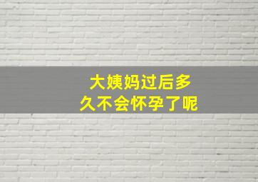 大姨妈过后多久不会怀孕了呢