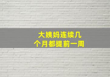 大姨妈连续几个月都提前一周