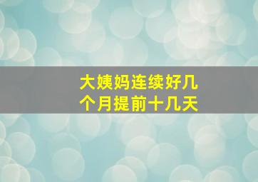 大姨妈连续好几个月提前十几天