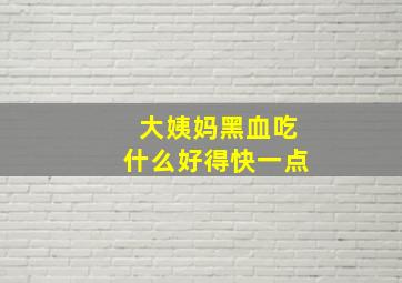 大姨妈黑血吃什么好得快一点