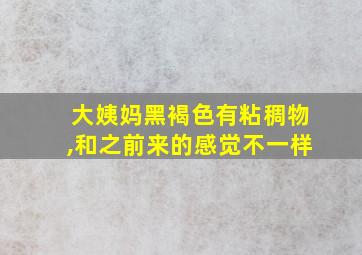 大姨妈黑褐色有粘稠物,和之前来的感觉不一样