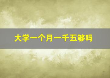 大学一个月一千五够吗