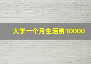 大学一个月生活费10000