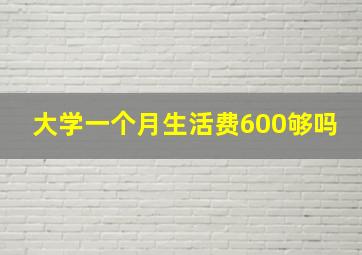 大学一个月生活费600够吗