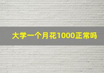 大学一个月花1000正常吗