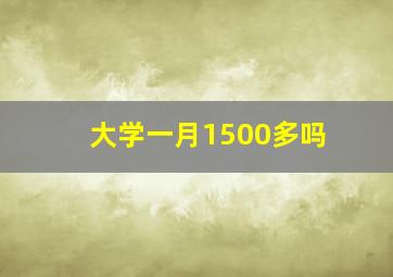 大学一月1500多吗