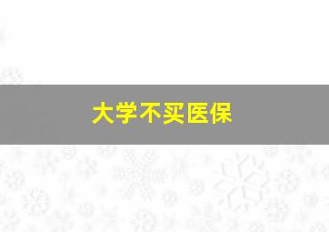 大学不买医保