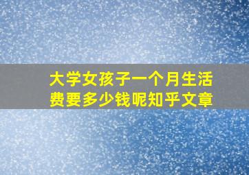 大学女孩子一个月生活费要多少钱呢知乎文章