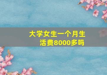 大学女生一个月生活费8000多吗