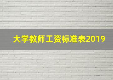 大学教师工资标准表2019