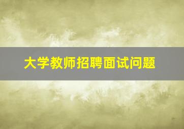 大学教师招聘面试问题