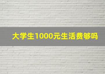 大学生1000元生活费够吗