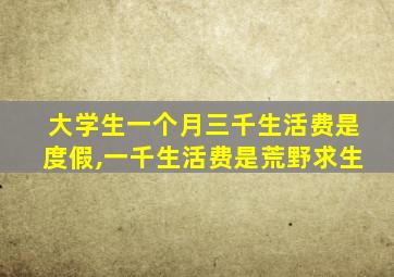 大学生一个月三千生活费是度假,一千生活费是荒野求生