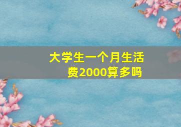 大学生一个月生活费2000算多吗