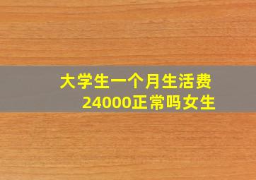 大学生一个月生活费24000正常吗女生