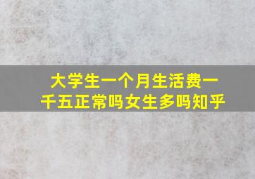 大学生一个月生活费一千五正常吗女生多吗知乎