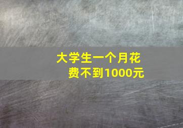 大学生一个月花费不到1000元