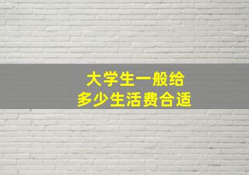 大学生一般给多少生活费合适