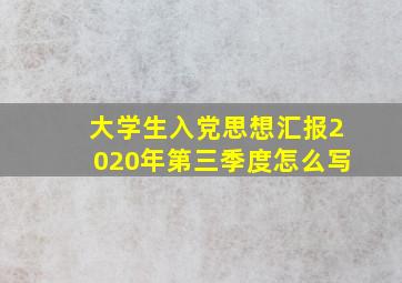 大学生入党思想汇报2020年第三季度怎么写