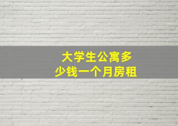 大学生公寓多少钱一个月房租