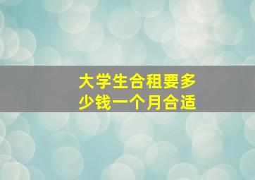 大学生合租要多少钱一个月合适