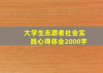 大学生志愿者社会实践心得体会2000字