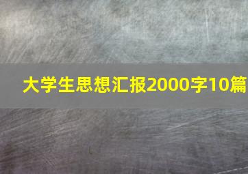 大学生思想汇报2000字10篇