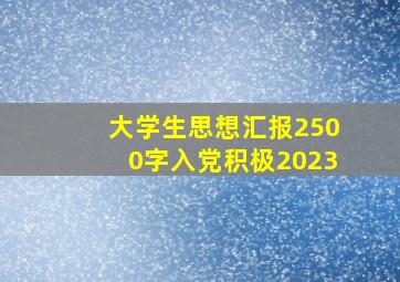 大学生思想汇报2500字入党积极2023