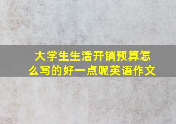 大学生生活开销预算怎么写的好一点呢英语作文