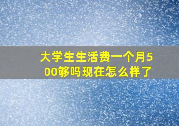 大学生生活费一个月500够吗现在怎么样了