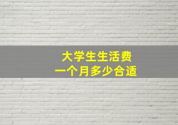 大学生生活费一个月多少合适