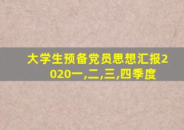 大学生预备党员思想汇报2020一,二,三,四季度