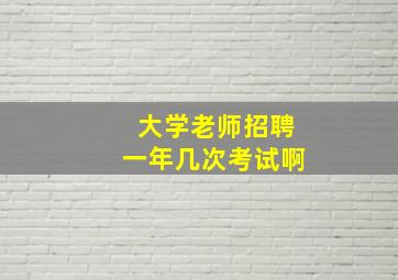 大学老师招聘一年几次考试啊