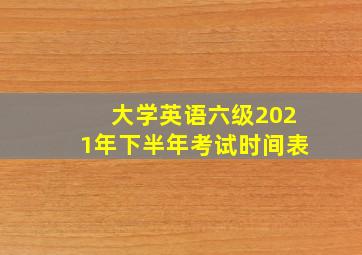 大学英语六级2021年下半年考试时间表