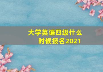 大学英语四级什么时候报名2021