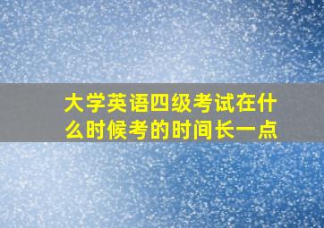 大学英语四级考试在什么时候考的时间长一点