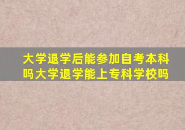 大学退学后能参加自考本科吗大学退学能上专科学校吗