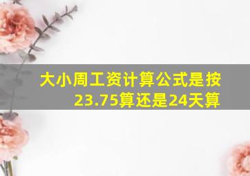 大小周工资计算公式是按23.75算还是24天算