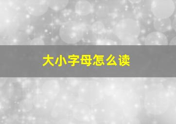 大小字母怎么读