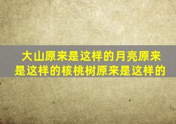 大山原来是这样的月亮原来是这样的核桃树原来是这样的