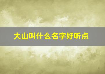 大山叫什么名字好听点