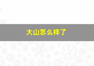 大山怎么样了